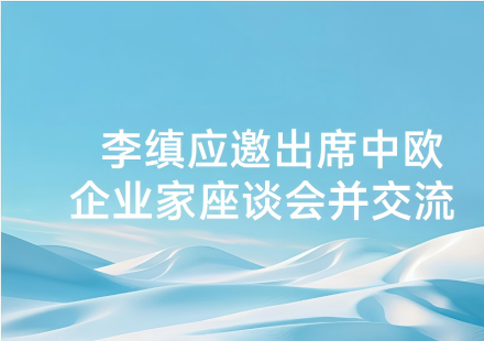 李缜应邀出席中欧企业家座谈会并交流